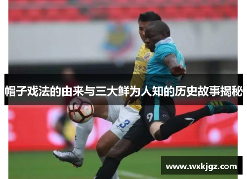 帽子戏法的由来与三大鲜为人知的历史故事揭秘